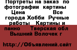 Портреты на заказ( по фотографии)-картины › Цена ­ 400-1000 - Все города Хобби. Ручные работы » Картины и панно   . Тверская обл.,Вышний Волочек г.